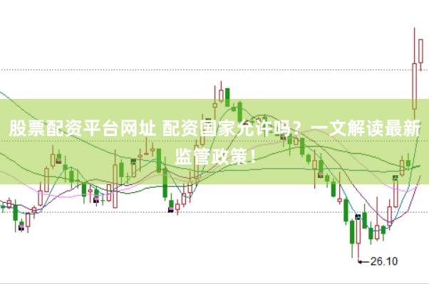 股票配资平台网址 配资国家允许吗？一文解读最新监管政策！