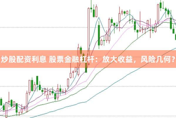 炒股配资利息 股票金融杠杆：放大收益，风险几何？