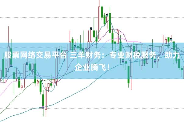 股票网络交易平台 三羊财务：专业财税服务，助力企业腾飞！