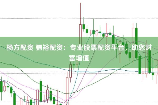 杨方配资 驷裕配资：专业股票配资平台，助您财富增值