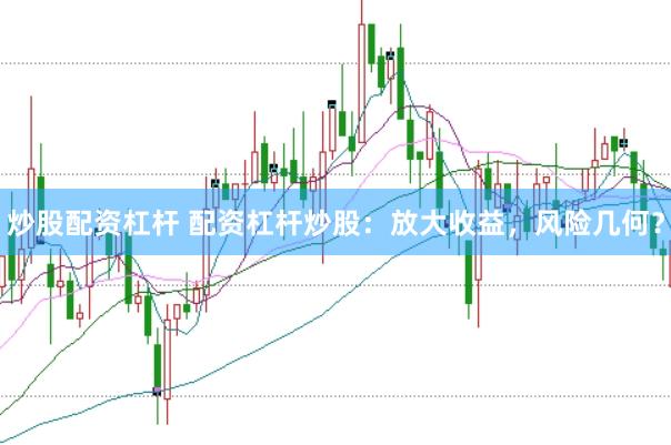 炒股配资杠杆 配资杠杆炒股：放大收益，风险几何？