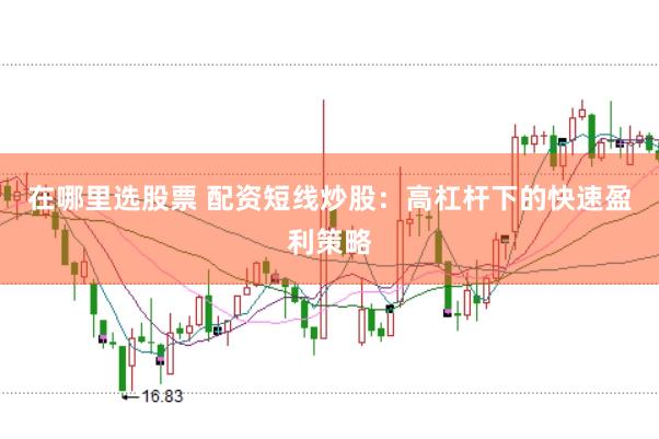 在哪里选股票 配资短线炒股：高杠杆下的快速盈利策略
