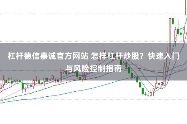 杠杆德信嘉诚官方网站 怎样杠杆炒股？快速入门与风险控制指南