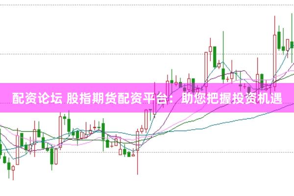 配资论坛 股指期货配资平台：助您把握投资机遇