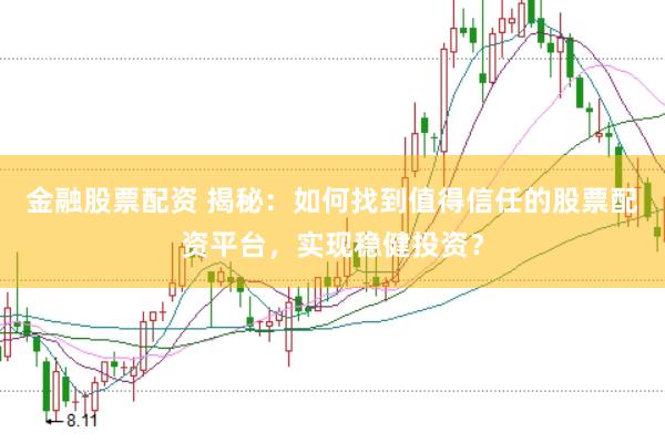 金融股票配资 揭秘：如何找到值得信任的股票配资平台，实现稳健投资？