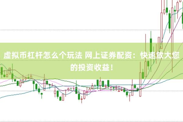 虚拟币杠杆怎么个玩法 网上证券配资：快速放大您的投资收益！