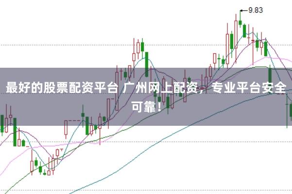 最好的股票配资平台 广州网上配资，专业平台安全可靠！