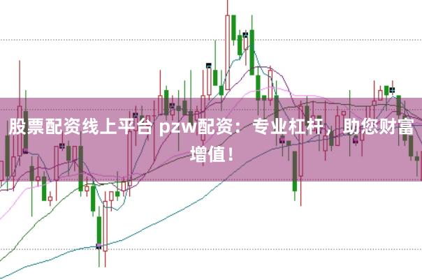 股票配资线上平台 pzw配资：专业杠杆，助您财富增值！