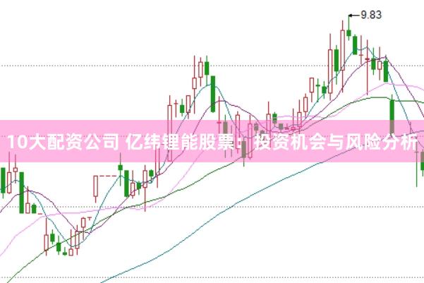 10大配资公司 亿纬锂能股票：投资机会与风险分析
