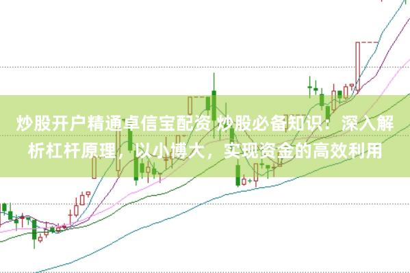 炒股开户精通卓信宝配资 炒股必备知识:深入解析杠杆原理,以小博大,实现资金的高效利用