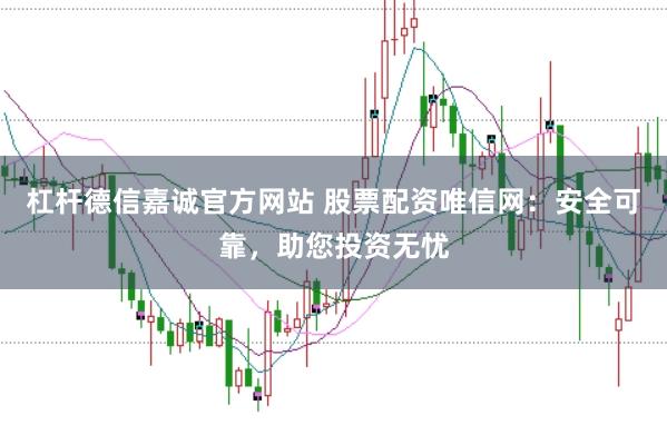 杠杆德信嘉诚官方网站 股票配资唯信网:安全可靠,助您投资无忧