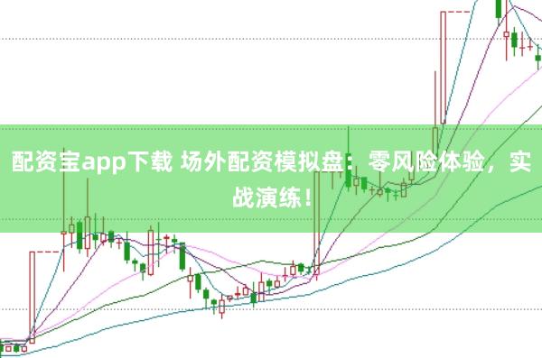 配资宝app下载 场外配资模拟盘:零风险体验,实战演练!