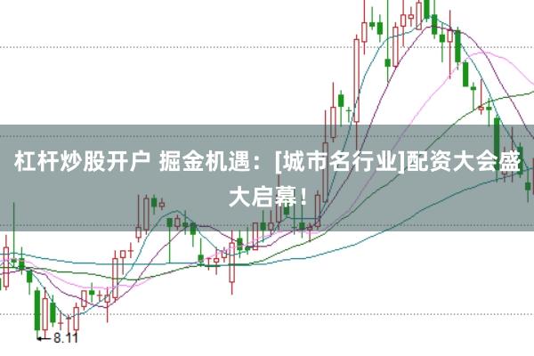 杠杆炒股开户 掘金机遇：[城市名行业]配资大会盛大启幕！