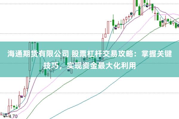海通期货有限公司 股票杠杆交易攻略：掌握关键技巧，实现资金最大化利用