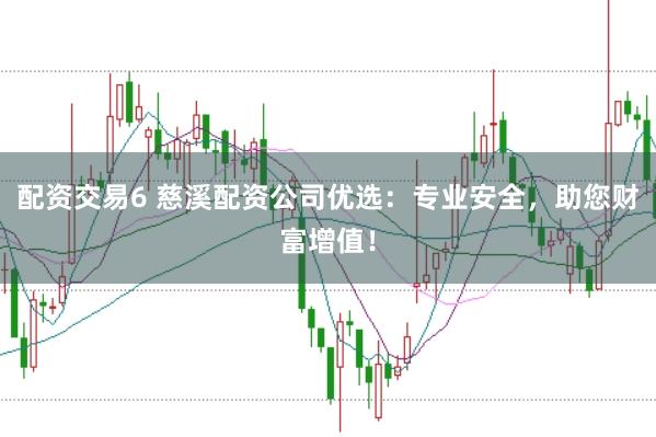 配资交易6 慈溪配资公司优选:专业安全,助您财富增值!