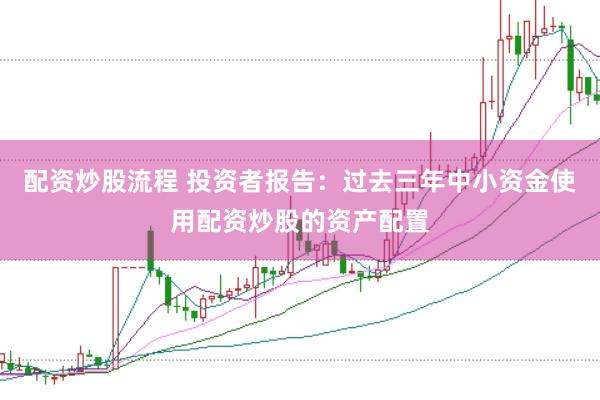 配资炒股流程 投资者报告:过去三年中小资金使用配资炒股的资产配置