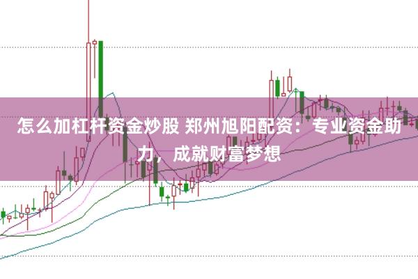 怎么加杠杆资金炒股 郑州旭阳配资：专业资金助力，成就财富梦想