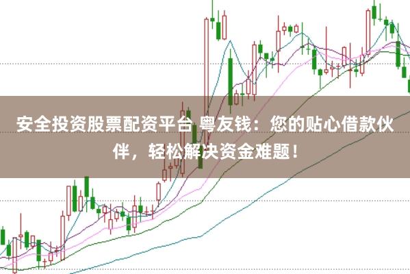 安全投资股票配资平台 粤友钱：您的贴心借款伙伴，轻松解决资金难题！