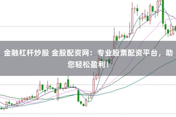 金融杠杆炒股 金股配资网:专业股票配资平台,助您轻松盈利!