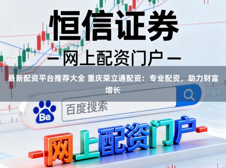 最新配资平台推荐大全 重庆荣立通配资:专业配资,助力财富增长