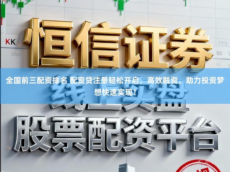 全国前三配资排名 配资贷注册轻松开启,高效融资,助力投资梦想快速实现!