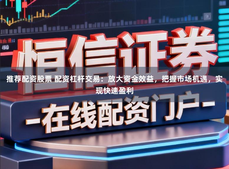 推荐配资股票 配资杠杆交易:放大资金效益,把握市场机遇,实现快速盈利