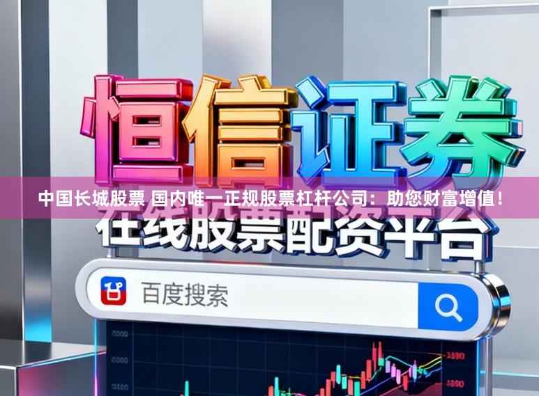 中国长城股票 国内唯一正规股票杠杆公司：助您财富增值！